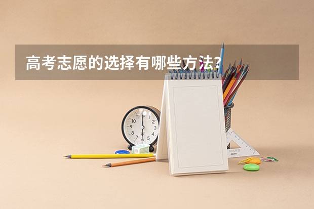 高考志愿的选择有哪些方法？