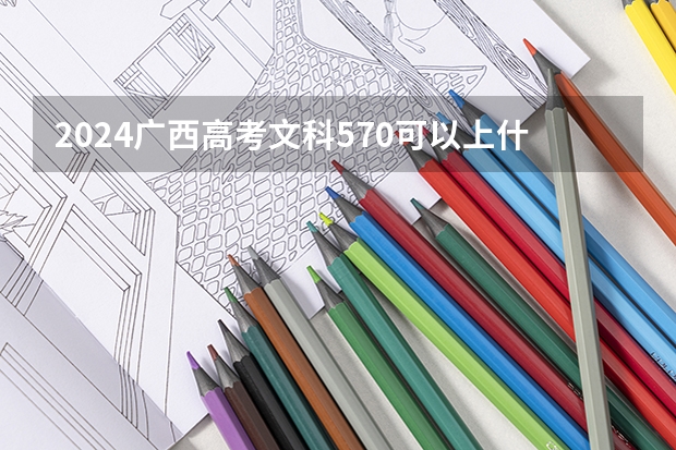 2024广西高考文科570可以上什么大学