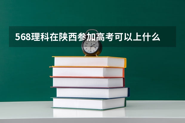 568理科在陕西参加高考可以上什么大学