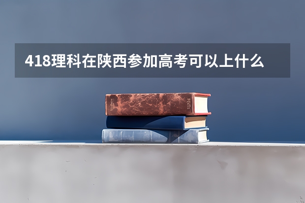 418理科在陕西参加高考可以上什么大学