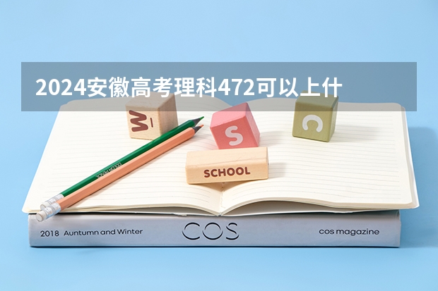 2024安徽高考理科472可以上什么大学