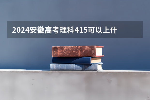 2024安徽高考理科415可以上什么大学