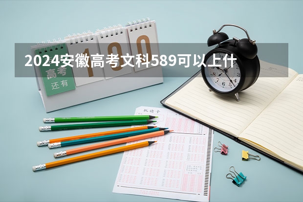 2024安徽高考文科589可以上什么大学