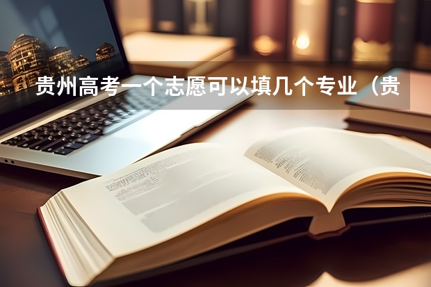 贵州高考一个志愿可以填几个专业（贵州志愿填报规则）