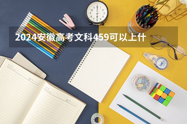2024安徽高考文科459可以上什么大学