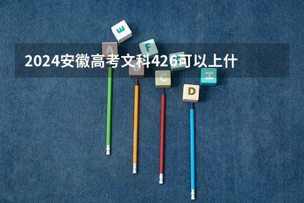 2024安徽高考文科426可以上什么大学