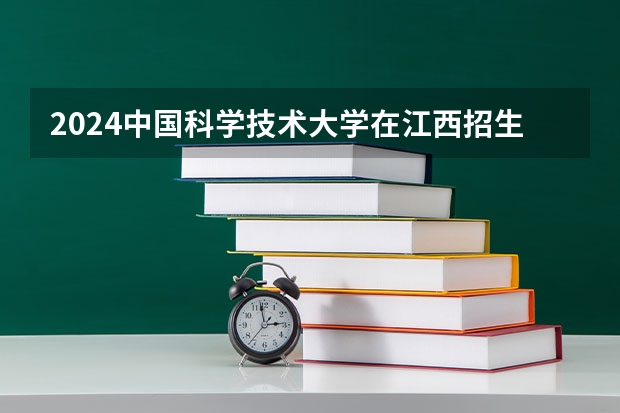 2024中国科学技术大学在江西招生计划人数