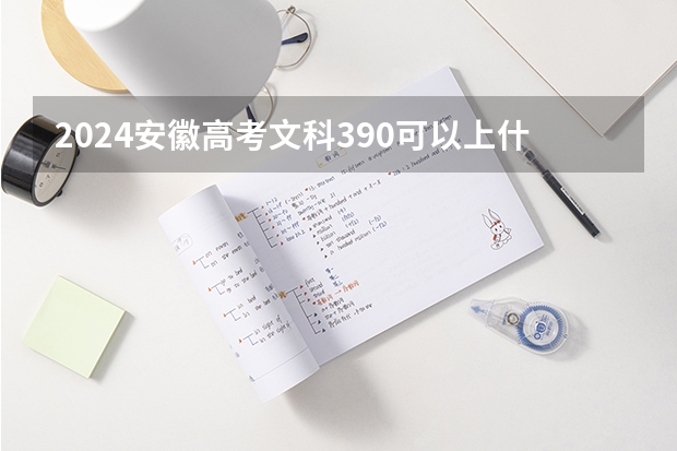 2024安徽高考文科390可以上什么大学
