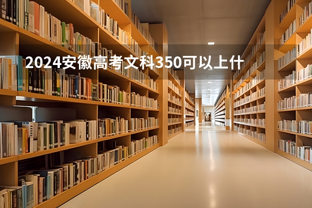 2024安徽高考文科350可以上什么大学