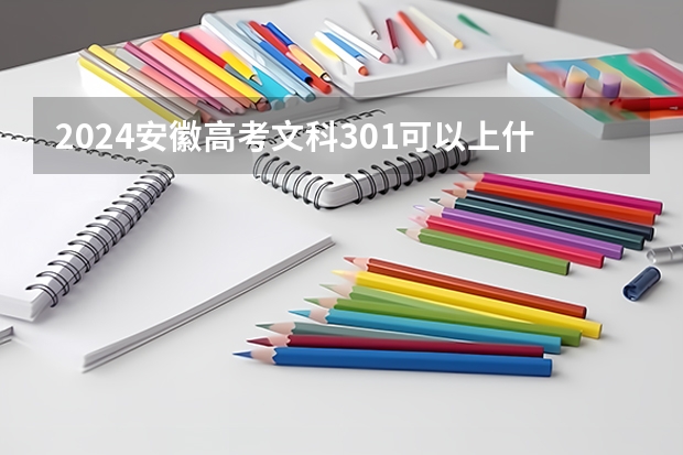 2024安徽高考文科301可以上什么大学