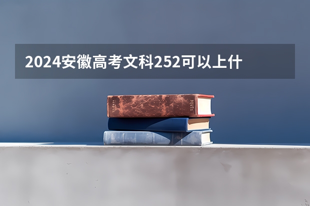 2024安徽高考文科252可以上什么大学