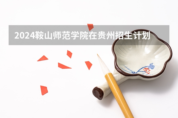2024鞍山师范学院在贵州招生计划人数