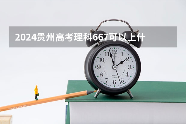 2024贵州高考理科667可以上什么大学