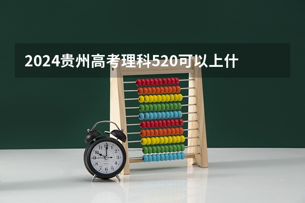 2024贵州高考理科520可以上什么大学