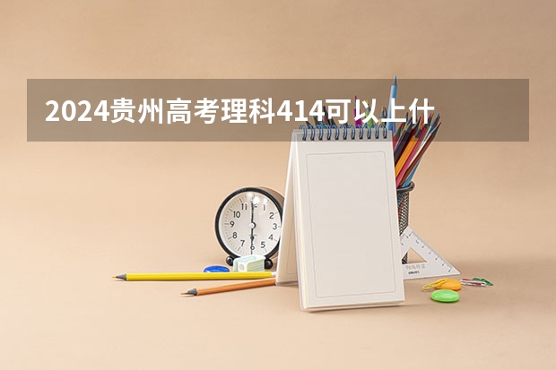 2024贵州高考理科414可以上什么大学