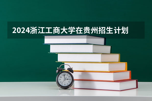2024浙江工商大学在贵州招生计划人数