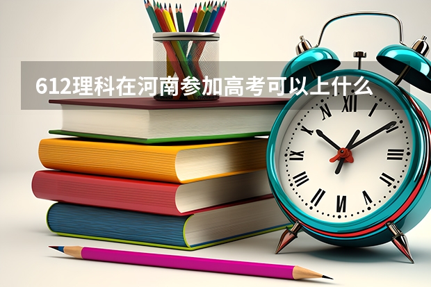 612理科在河南参加高考可以上什么大学