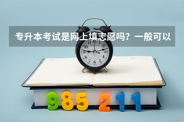 专升本考试是网上填志愿吗？一般可以报几个学校？专业必须对口吗？
