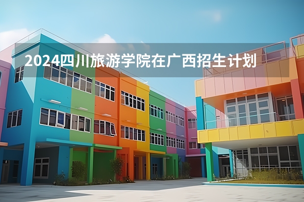 2024四川旅游学院在广西招生计划人数