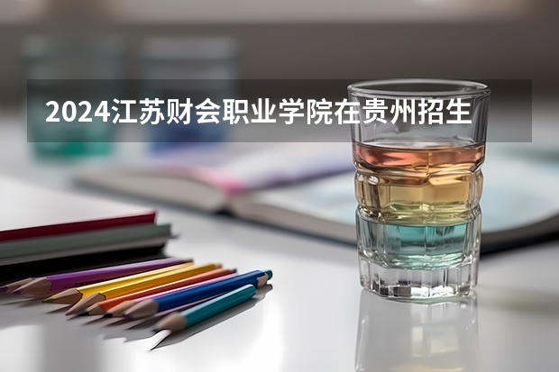 2024江苏财会职业学院在贵州招生计划人数
