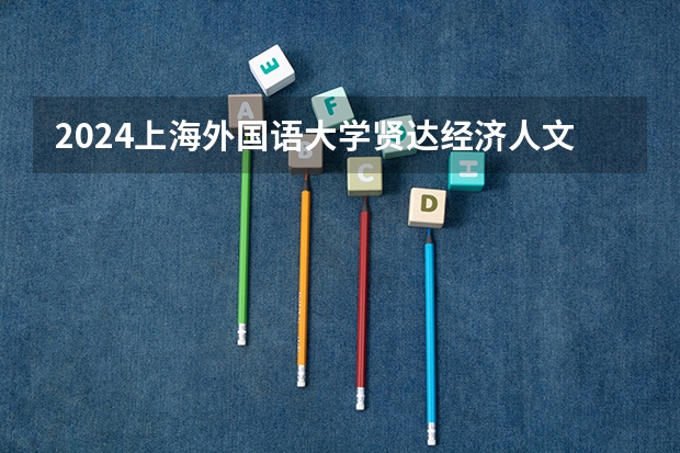 2024上海外国语大学贤达经济人文学院在广西招生计划人数