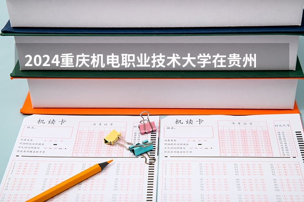 2024重庆机电职业技术大学在贵州招生计划人数