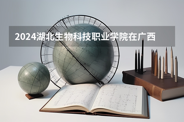 2024湖北生物科技职业学院在广西招生计划人数