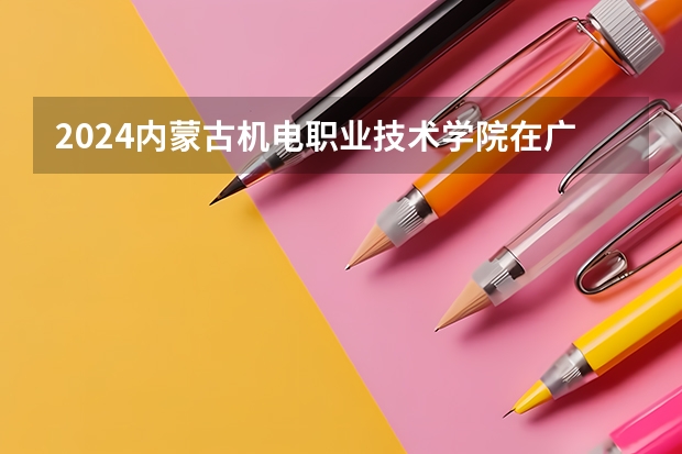 2024内蒙古机电职业技术学院在广西招生计划人数