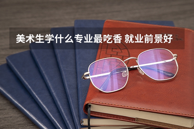 美术生学什么专业最吃香 就业前景好