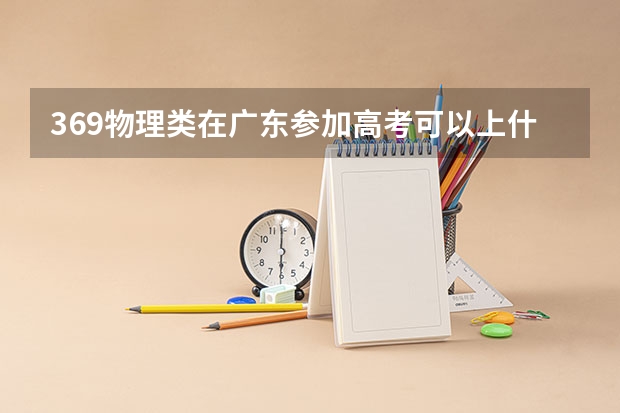 369物理类在广东参加高考可以上什么大学