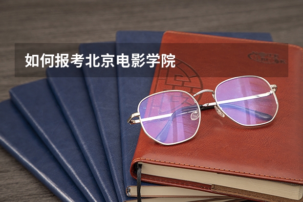 如何报考北京电影学院