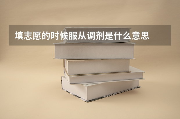填志愿的时候服从调剂是什么意思
