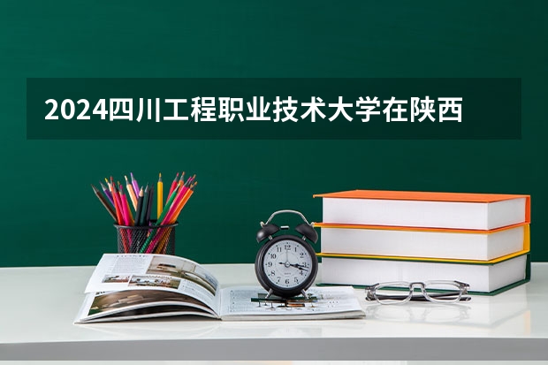 2024四川工程职业技术大学在陕西招生计划人数