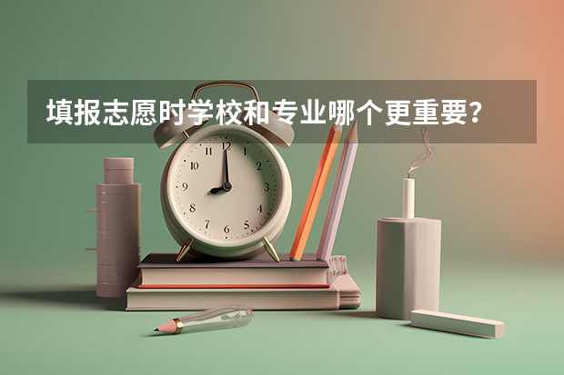 填报志愿时学校和专业哪个更重要？