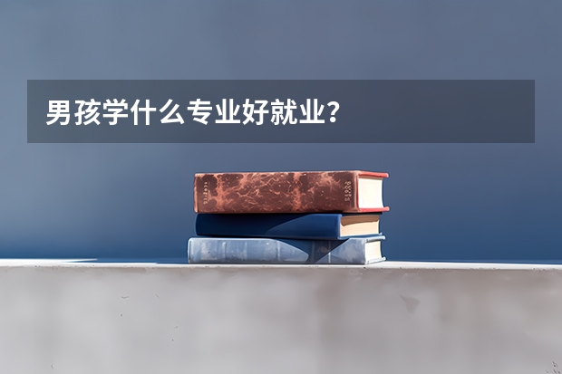 男孩学什么专业好就业？