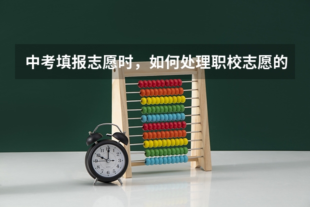 中考填报志愿时，如何处理职校志愿的问题？