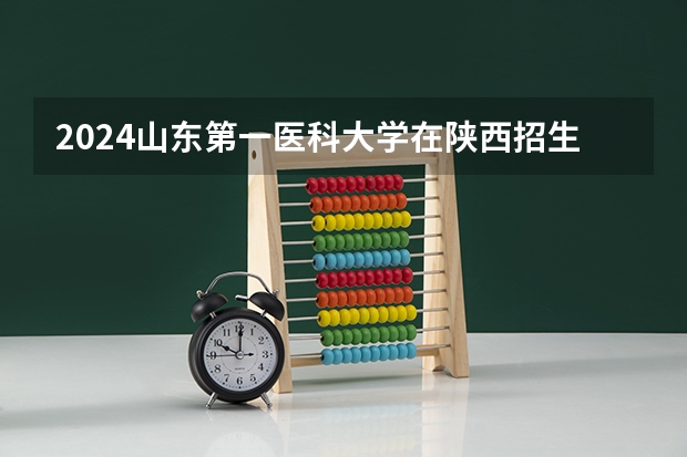 2024山东第一医科大学在陕西招生计划人数