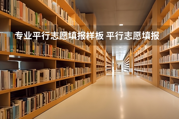 专业平行志愿填报样板 平行志愿填报专业技巧