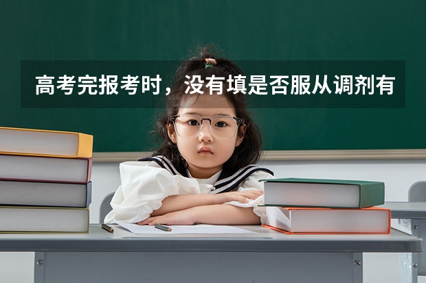 高考完报考时，没有填是否服从调剂有哪些影响？