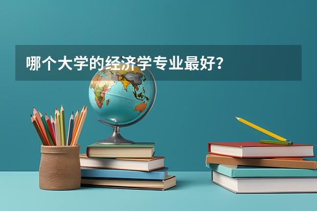 哪个大学的经济学专业最好？