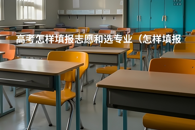高考怎样填报志愿和选专业（怎样填报高考志愿和选专业）
