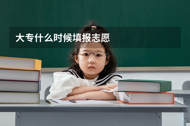 大专什么时候填报志愿