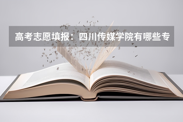 高考志愿填报：四川传媒学院有哪些专业