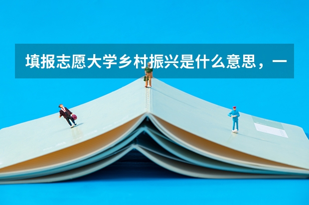 填报志愿大学乡村振兴是什么意思，一定要下乡工作吗？