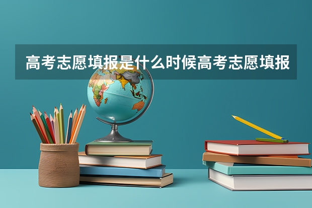 高考志愿填报是什么时候高考志愿填报是什么时候
