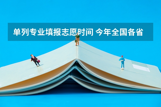 单列专业填报志愿时间 今年全国各省的高考志愿填报时间是几号？