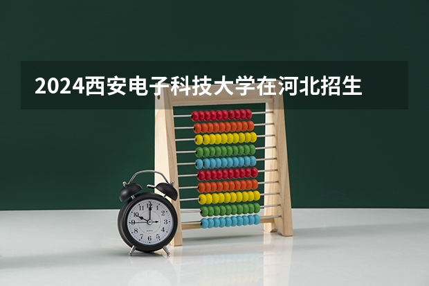 2024西安电子科技大学在河北招生计划人数