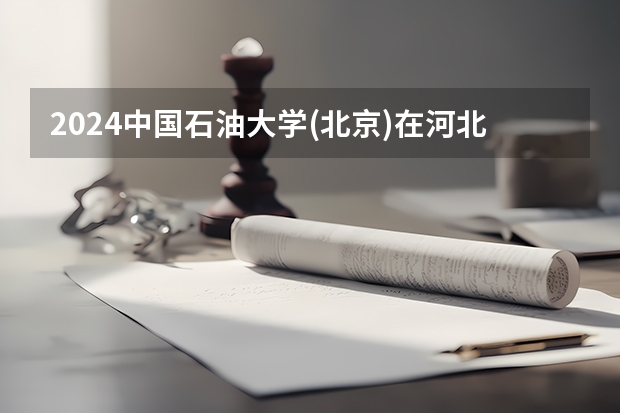 2024中国石油大学(北京)在河北招生计划人数
