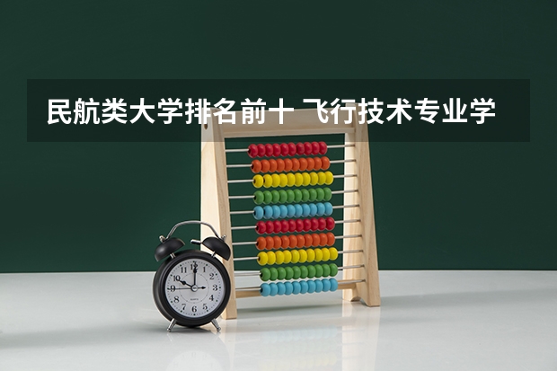 民航类大学排名前十 飞行技术专业学校排名