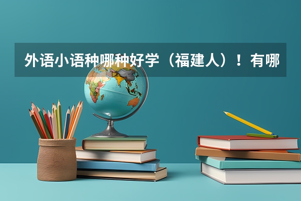 外语小语种哪种好学(福建人)!有哪些一本的大学?过来人进~~